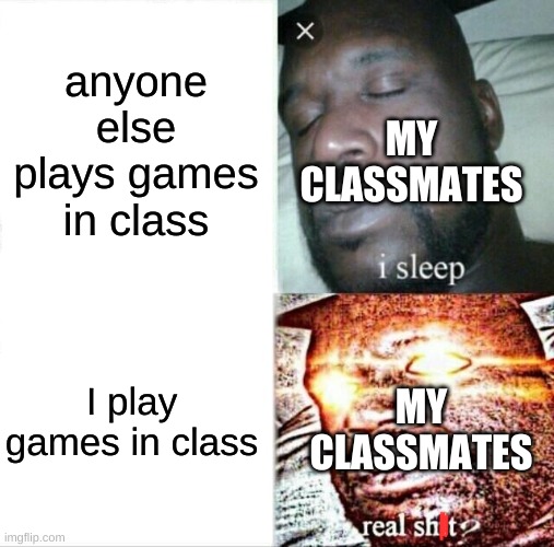 Sleeping Shaq | anyone else plays games in class; MY CLASSMATES; I play games in class; MY CLASSMATES | image tagged in memes,sleeping shaq | made w/ Imgflip meme maker