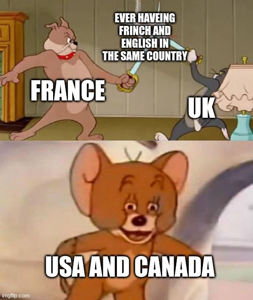 Yes the usa and canada | EVER HAVEING FRINCH AND ENGLISH IN THE SAME COUNTRY; FRANCE; UK; USA AND CANADA | image tagged in tom and jerry swordfight | made w/ Imgflip meme maker