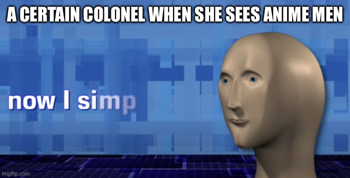 meme man now i simp | A CERTAIN COLONEL WHEN SHE SEES ANIME MEN | image tagged in meme man now i simp | made w/ Imgflip meme maker