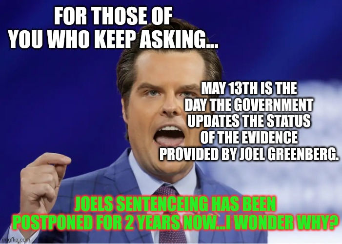 Why wastw time grooming when you can juat call Joel and Matt? | FOR THOSE OF YOU WHO KEEP ASKING... MAY 13TH IS THE DAY THE GOVERNMENT UPDATES THE STATUS OF THE EVIDENCE PROVIDED BY JOEL GREENBERG. JOELS SENTENCEING HAS BEEN POSTPONED FOR 2 YEARS NOW...I WONDER WHY? | image tagged in gaetz | made w/ Imgflip meme maker