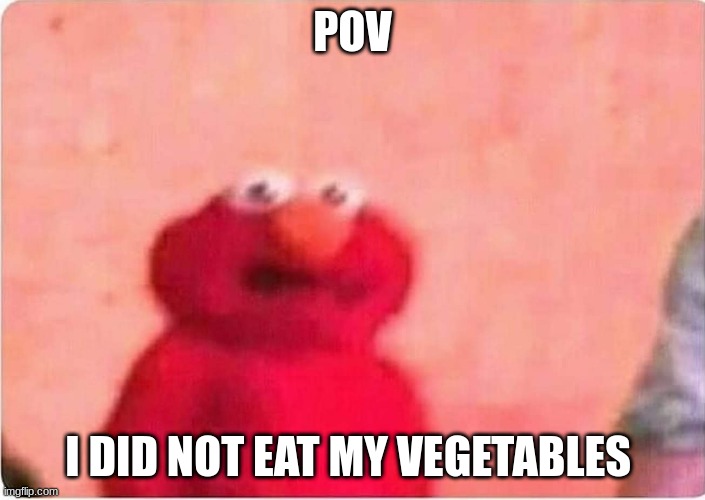 elmo | POV; I DID NOT EAT MY VEGETABLES | image tagged in sickened elmo | made w/ Imgflip meme maker