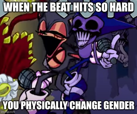 XD | WHEN THE BEAT HITS SO HARD; YOU PHYSICALLY CHANGE GENDER | image tagged in fnf | made w/ Imgflip meme maker