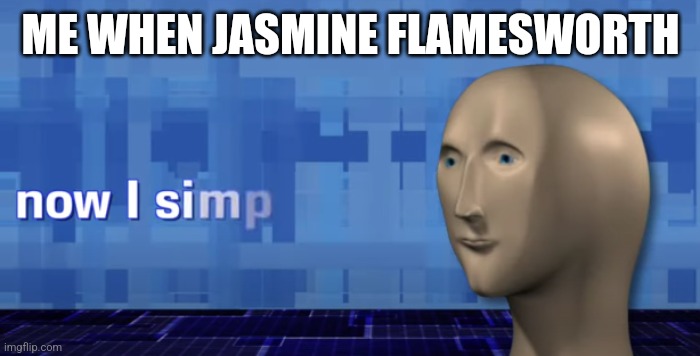 meme man now i simp | ME WHEN JASMINE FLAMESWORTH | image tagged in meme man now i simp | made w/ Imgflip meme maker
