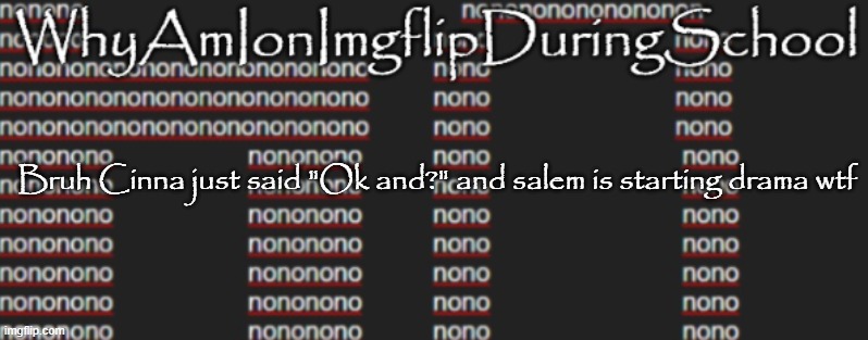 e | Bruh Cinna just said "Ok and?" and salem is starting drama wtf | image tagged in better announcement template whyamionimgflipduringschool | made w/ Imgflip meme maker