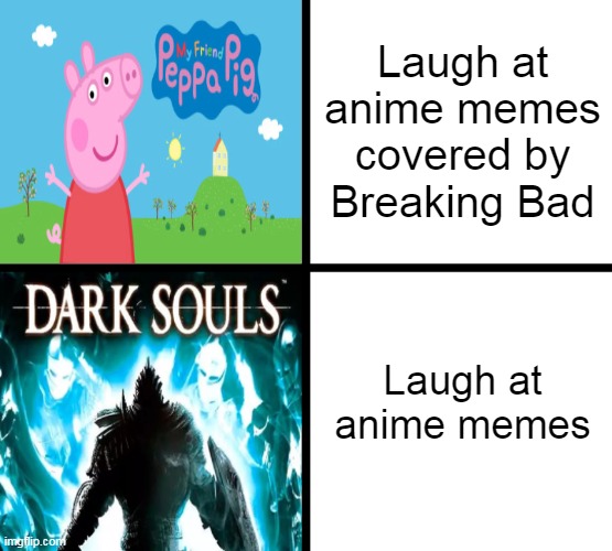 Peppa Pig x Dark Souls | Laugh at anime memes covered by Breaking Bad; Laugh at anime memes | image tagged in peppa pig x dark souls,memes | made w/ Imgflip meme maker