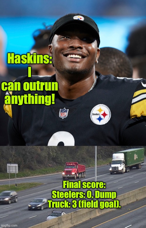 Stupid is as stupid does. | Haskins: I can outrun anything! Final score: Steelers: 0. Dump Truck: 3 (field goal). | image tagged in dwayne haskins,pittsburgh steelers,running across interstate,dump truck | made w/ Imgflip meme maker