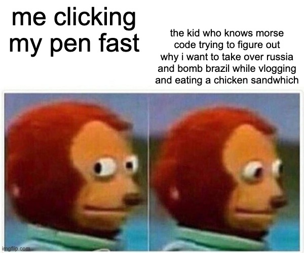 trend | the kid who knows morse code trying to figure out why i want to take over russia and bomb brazil while vlogging and eating a chicken sandwhich; me clicking my pen fast | image tagged in memes,monkey puppet | made w/ Imgflip meme maker