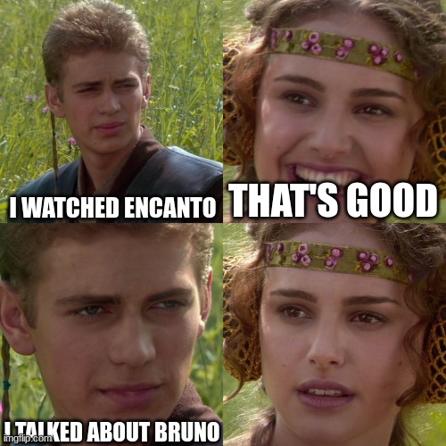 We Don't Talk About Bruno | I WATCHED ENCANTO; THAT'S GOOD; I TALKED ABOUT BRUNO | image tagged in anakin padme 4 panel,we don't talk about bruno,encanto,memes | made w/ Imgflip meme maker