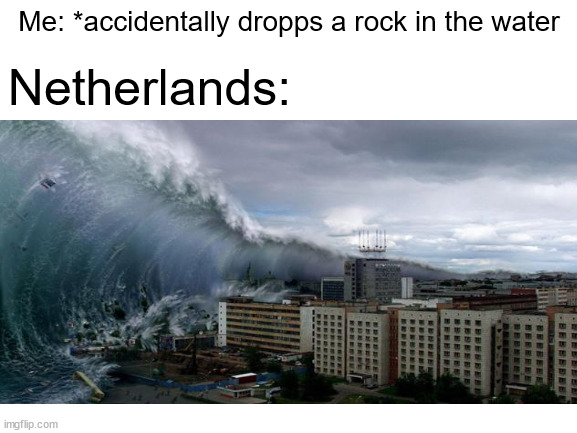 Netherlands Shores | Me: *accidentally dropps a rock in the water; Netherlands: | image tagged in netherlands | made w/ Imgflip meme maker
