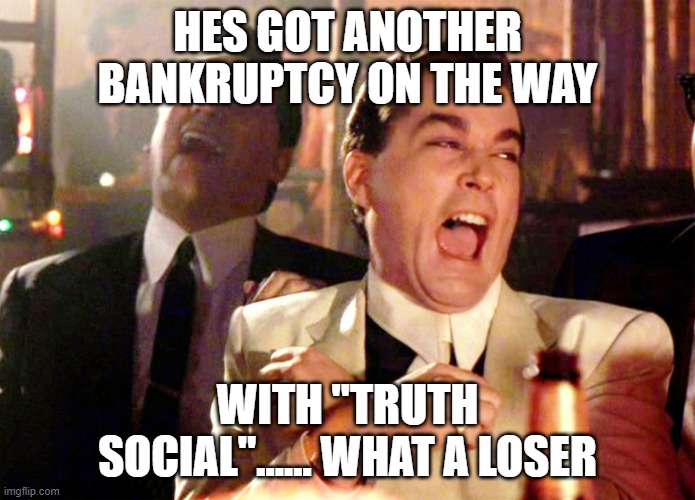 Good Fellas Hilarious Meme | HES GOT ANOTHER BANKRUPTCY ON THE WAY WITH "TRUTH SOCIAL"...... WHAT A LOSER | image tagged in memes,good fellas hilarious | made w/ Imgflip meme maker