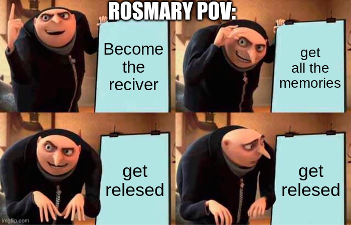 Gru's Plan | ROSMARY POV:; Become the reciver; get all the memories; get relesed; get relesed | image tagged in memes,gru's plan | made w/ Imgflip meme maker