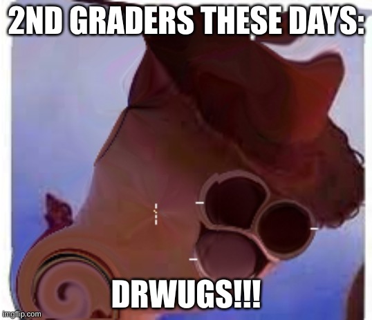 dwugs | 2ND GRADERS THESE DAYS:; DRWUGS!!! | image tagged in don't do drugs | made w/ Imgflip meme maker