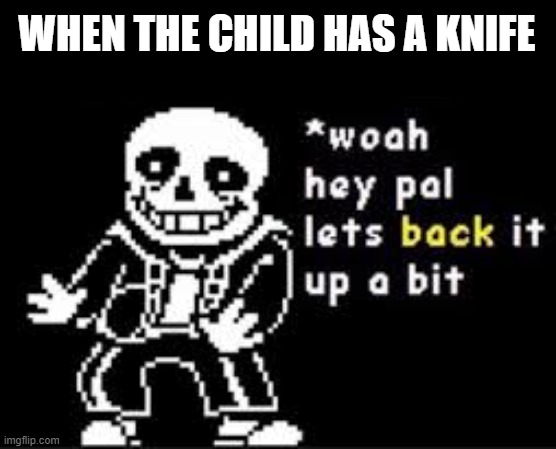 Oh god | WHEN THE CHILD HAS A KNIFE | image tagged in woah hey pal lets back it up a bit | made w/ Imgflip meme maker