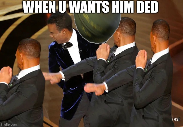 He must be ded | WHEN U WANTS HIM DED | image tagged in will smith punching chris rock | made w/ Imgflip meme maker