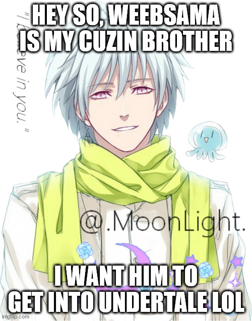 eee | HEY SO, WEEBSAMA IS MY CUZIN BROTHER; I WANT HIM TO GET INTO UNDERTALE LOL | image tagged in moons clear temp | made w/ Imgflip meme maker