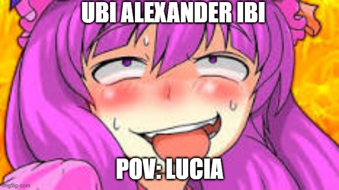 Latin pleased | UBI ALEXANDER IBI; POV: LUCIA | image tagged in pleased | made w/ Imgflip meme maker