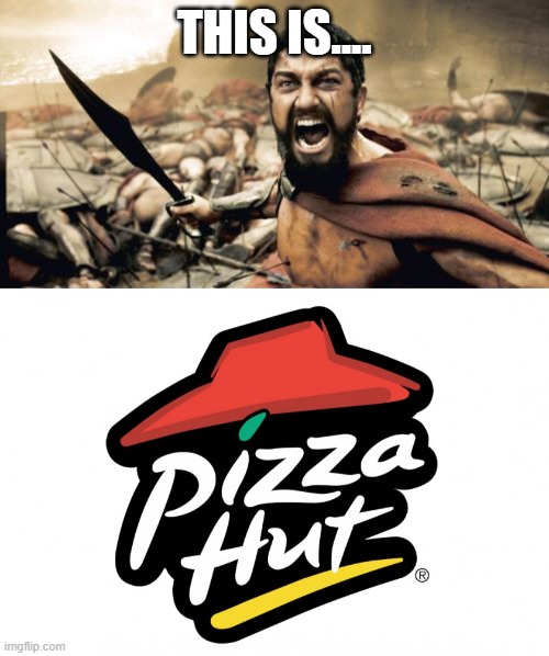 And no one out-pizzas the hut (IDK why I did this help me). | THIS IS.... | image tagged in sparta leonidas,pizza hut,this is sparta,no one out pizzas the hut | made w/ Imgflip meme maker