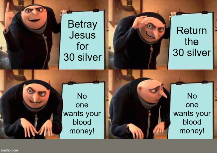 Oops | Betray Jesus for 30 silver; Return the 30 silver; No one wants your blood money! No one wants your blood money! | image tagged in memes,gru's plan,dank,christian,r/dankchristianmemes | made w/ Imgflip meme maker