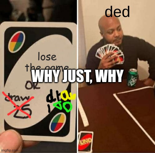 UNO Draw 25 Cards Meme | ded; lose the game; WHY JUST, WHY | image tagged in memes,uno draw 25 cards | made w/ Imgflip meme maker