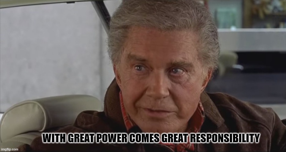 With Great Power | WITH GREAT POWER COMES GREAT RESPONSIBILITY | image tagged in with great power | made w/ Imgflip meme maker