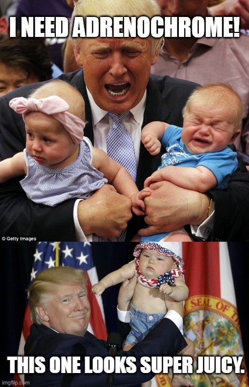 Trump Eats Babies | I NEED ADRENOCHROME! THIS ONE LOOKS SUPER JUICY. | image tagged in trump eats babies | made w/ Imgflip meme maker