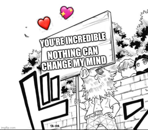 *stands proudly* | 💖; ❤️; NOTHING CAN CHANGE MY MIND; YOU'RE INCREDIBLE | image tagged in inosuke holding a sign,wholesome | made w/ Imgflip meme maker