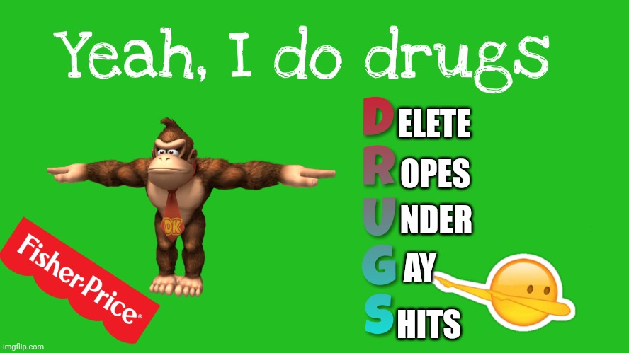 Yeah, I do drugs | ELETE OPES NDER AY HITS | image tagged in yeah i do drugs | made w/ Imgflip meme maker