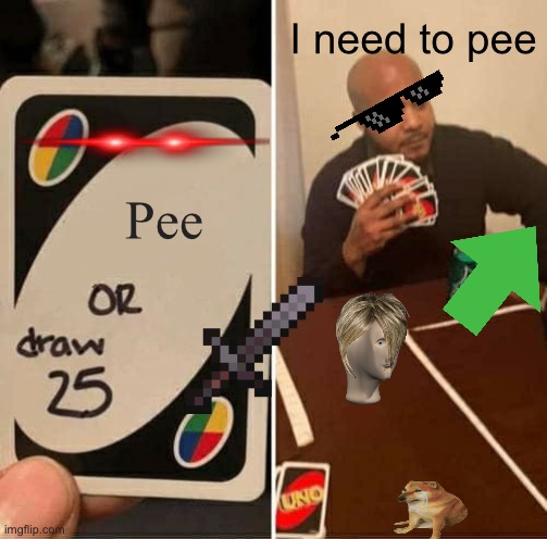 Fun stream memes be like: | I need to pee; Pee | image tagged in memes,uno draw 25 cards | made w/ Imgflip meme maker