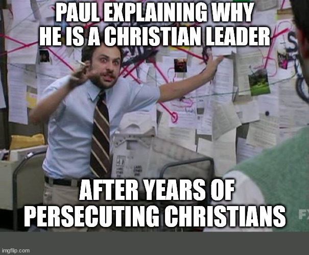 Seems a little crazy | PAUL EXPLAINING WHY HE IS A CHRISTIAN LEADER; AFTER YEARS OF PERSECUTING CHRISTIANS | image tagged in charlie conspiracy always sunny in philidelphia,dank,christian,memes,r/dankchristianmemes | made w/ Imgflip meme maker