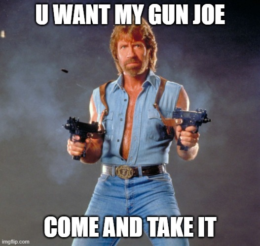 Chuck Norris Guns Meme | U WANT MY GUN JOE; COME AND TAKE IT | image tagged in memes,chuck norris guns,chuck norris | made w/ Imgflip meme maker