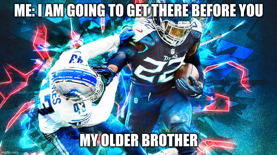 beating my younger brother | ME: I AM GOING TO GET THERE BEFORE YOU; MY OLDER BROTHER | image tagged in meme | made w/ Imgflip meme maker