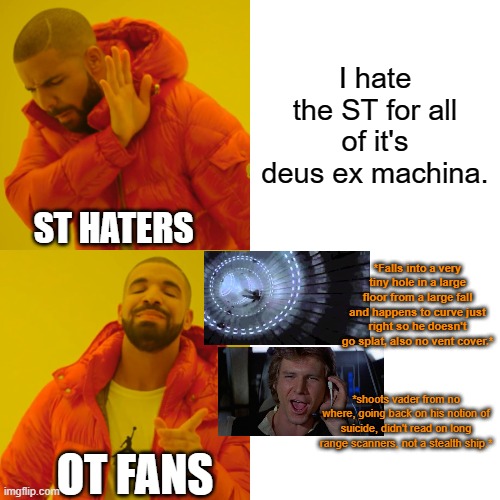 More double standards. | I hate the ST for all of it's deus ex machina. ST HATERS; *Falls into a very tiny hole in a large floor from a large fall and happens to curve just right so he doesn't go splat, also no vent cover.*; *shoots vader from no where, going back on his notion of suicide, didn't read on long range scanners, not a stealth ship.*; OT FANS | image tagged in drake hotline bling,fandom menace,star wars meme,hypocrisy,double standards,sequels | made w/ Imgflip meme maker