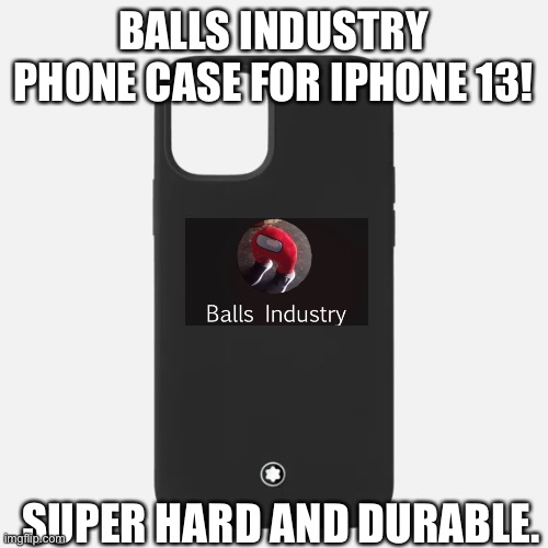 BALLS INDUSTRY PHONE CASE FOR IPHONE 13! SUPER HARD AND DURABLE. | made w/ Imgflip meme maker