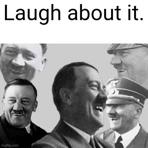 Laughs in Nazi | Laugh about it. | image tagged in laughs in nazi | made w/ Imgflip meme maker