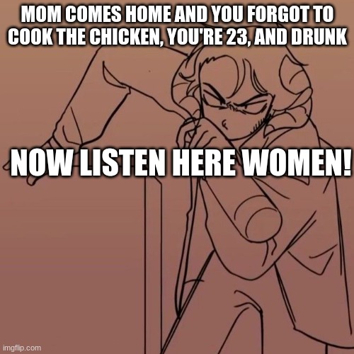 *insert dream smp title here* | MOM COMES HOME AND YOU FORGOT TO COOK THE CHICKEN, YOU'RE 23, AND DRUNK; NOW LISTEN HERE WOMEN! | image tagged in dream smp | made w/ Imgflip meme maker