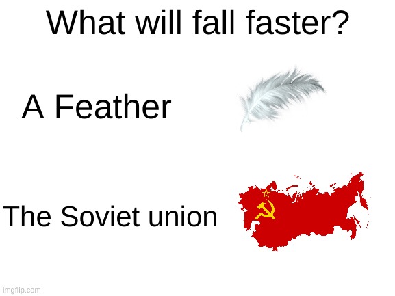What will fall faster? | What will fall faster? A Feather; The Soviet union | image tagged in blank white template,soviet union,feathers,memes | made w/ Imgflip meme maker
