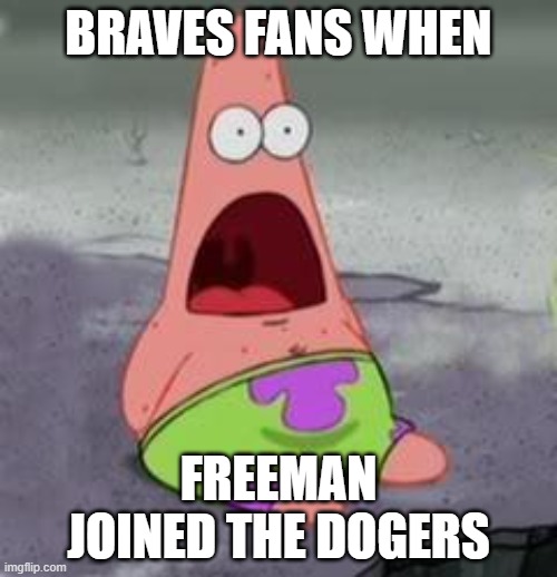 Suprised Patrick | BRAVES FANS WHEN; FREEMAN JOINED THE DODGERS | image tagged in suprised patrick | made w/ Imgflip meme maker