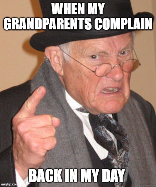 COMPLAINING | WHEN MY GRANDPARENTS COMPLAIN; BACK IN MY DAY | image tagged in back in my day | made w/ Imgflip meme maker