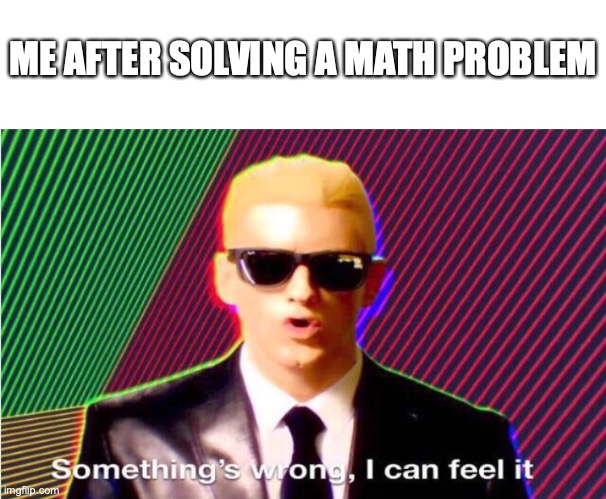 I always second guessing myself! |  ME AFTER SOLVING A MATH PROBLEM | image tagged in something s wrong,fun,funny,memes,math,middle school | made w/ Imgflip meme maker