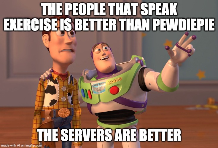 Dev: smoking while coding the bot won't affect it! The bot: | THE PEOPLE THAT SPEAK EXERCISE IS BETTER THAN PEWDIEPIE; THE SERVERS ARE BETTER | image tagged in memes,x x everywhere | made w/ Imgflip meme maker