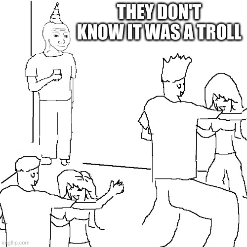 They don't know | THEY DON'T KNOW IT WAS A TROLL | image tagged in they don't know | made w/ Imgflip meme maker