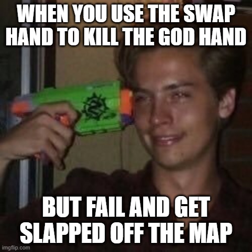 I wanna commit die when I do these things | WHEN YOU USE THE SWAP HAND TO KILL THE GOD HAND; BUT FAIL AND GET SLAPPED OFF THE MAP | image tagged in commit die,slap | made w/ Imgflip meme maker