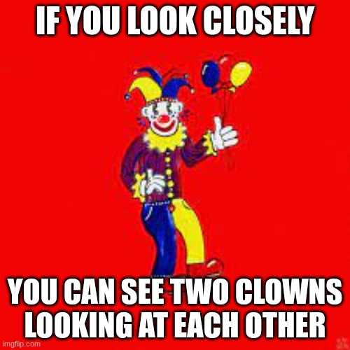 if you see this, you just got rekt | IF YOU LOOK CLOSELY; YOU CAN SEE TWO CLOWNS LOOKING AT EACH OTHER | image tagged in haha,lil darkie,spider gang | made w/ Imgflip meme maker