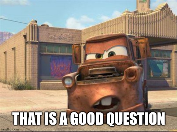 mater | THAT IS A GOOD QUESTION | image tagged in mater | made w/ Imgflip meme maker