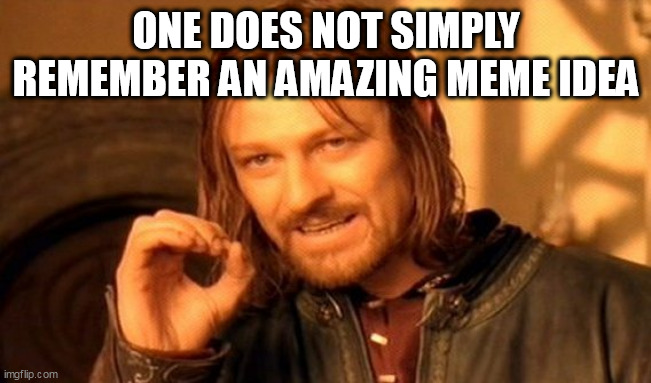 One Does Not Simply Meme | ONE DOES NOT SIMPLY REMEMBER AN AMAZING MEME IDEA | image tagged in memes,one does not simply | made w/ Imgflip meme maker