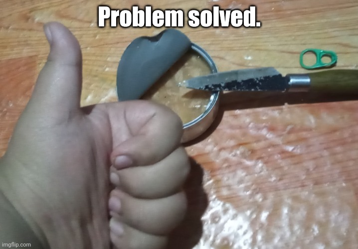 Problem solved. | made w/ Imgflip meme maker