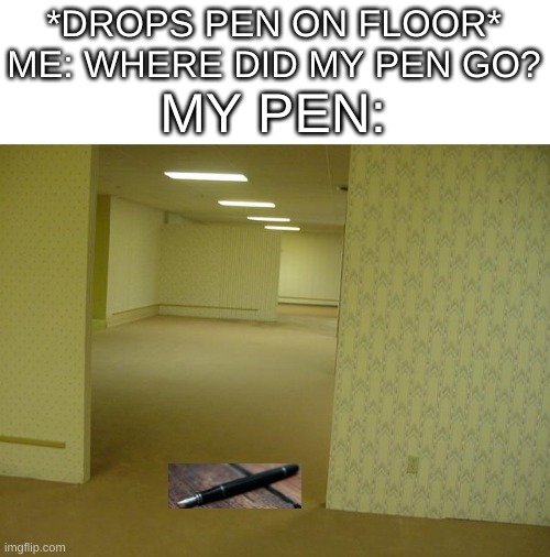 The Backrooms | *DROPS PEN ON FLOOR*
ME: WHERE DID MY PEN GO? MY PEN: | image tagged in the backrooms | made w/ Imgflip meme maker