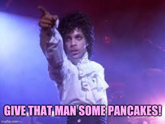 Prince | GIVE THAT MAN SOME PANCAKES! | image tagged in prince | made w/ Imgflip meme maker