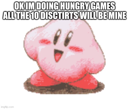 Kirby | OK IM DOING HUNGRY GAMES ALL THE 10 DISCTIRTS WILL BE MINE | image tagged in kirby | made w/ Imgflip meme maker