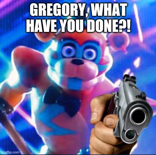 Glamrock Freddy:) | GREGORY, WHAT HAVE YOU DONE?! | image tagged in glamrock freddy | made w/ Imgflip meme maker